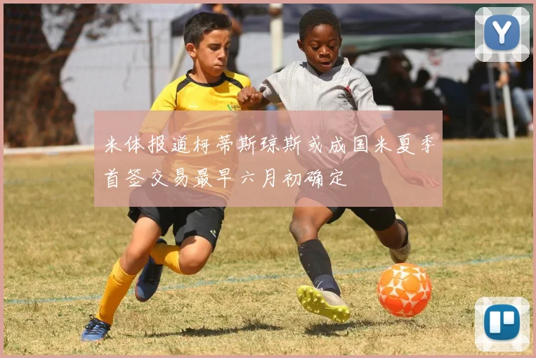 米体报道柯蒂斯琼斯或成国米夏季首签交易最早六月初确定