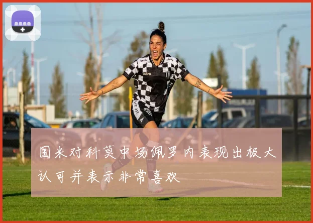 国米对科莫中场佩罗内表现出极大认可并表示非常喜欢