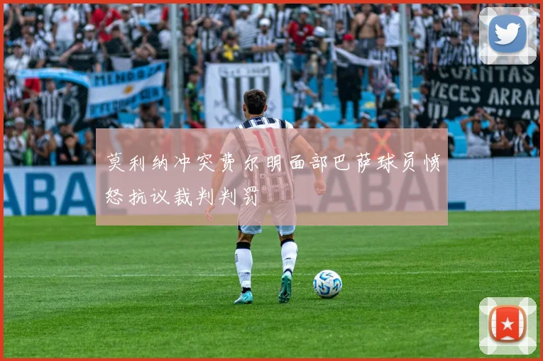 莫利纳冲突费尔明面部巴萨球员愤怒抗议裁判判罚