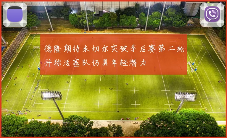德隆期待米切尔突破季后赛第二轮并称活塞队仍具年轻潜力