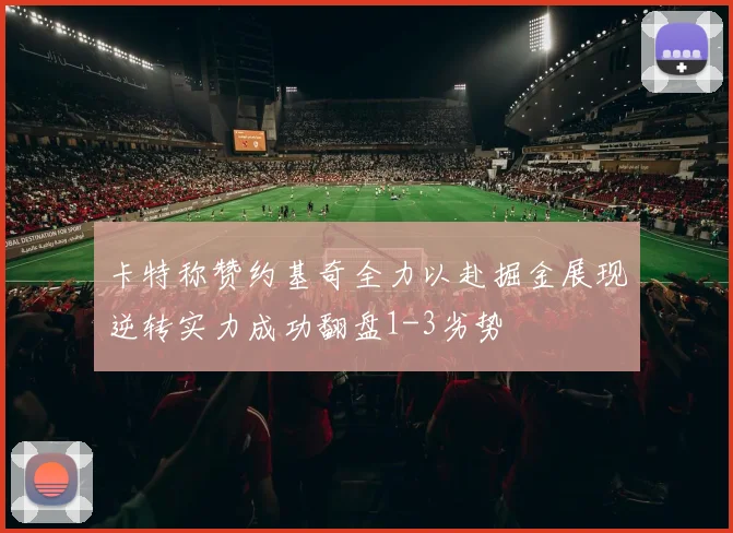 卡特称赞约基奇全力以赴掘金展现逆转实力成功翻盘1-3劣势
