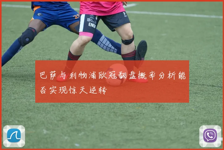 巴萨与利物浦欧冠翻盘概率分析能否实现惊天逆转