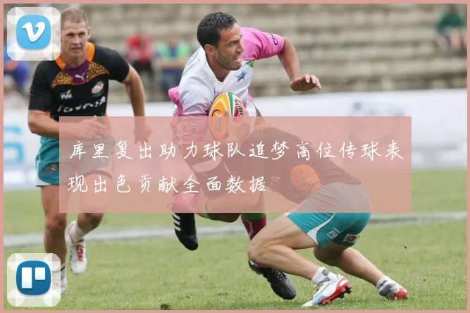 库里复出助力球队追梦高位传球表现出色贡献全面数据