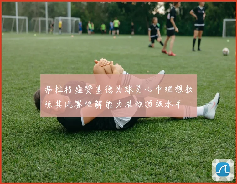 弗拉格盛赞基德为球员心中理想教练其比赛理解能力堪称顶级水平