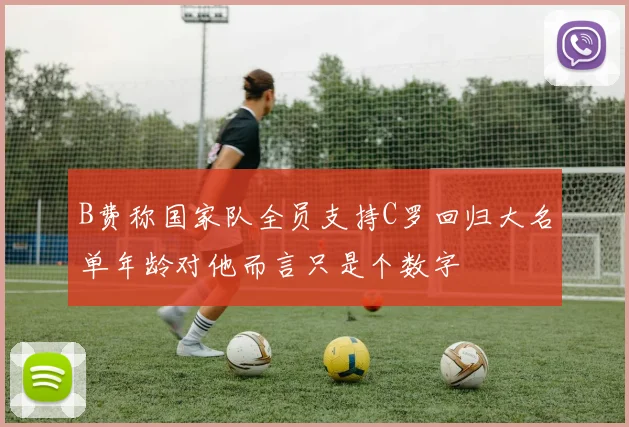 B费称国家队全员支持C罗回归大名单年龄对他而言只是个数字
