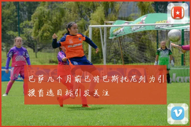 巴萨几个月前已将巴斯托尼列为引援首选目标引发关注