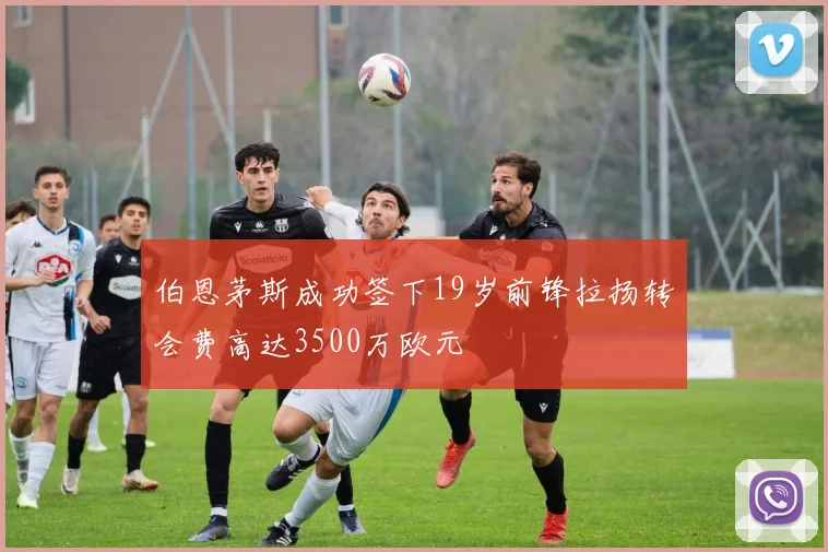 伯恩茅斯成功签下19岁前锋拉扬转会费高达3500万欧元