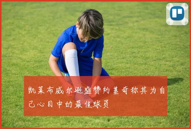 凯莱布威尔逊盛赞约基奇称其为自己心目中的最佳球员