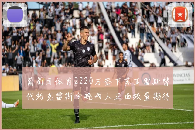 葡萄牙体育2220万签下苏亚雷斯替代约克雷斯今晚两人正面较量期待精彩表现