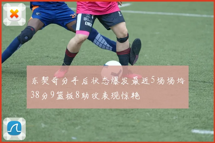 东契奇分手后状态爆发最近5场场均38分9篮板8助攻表现惊艳
