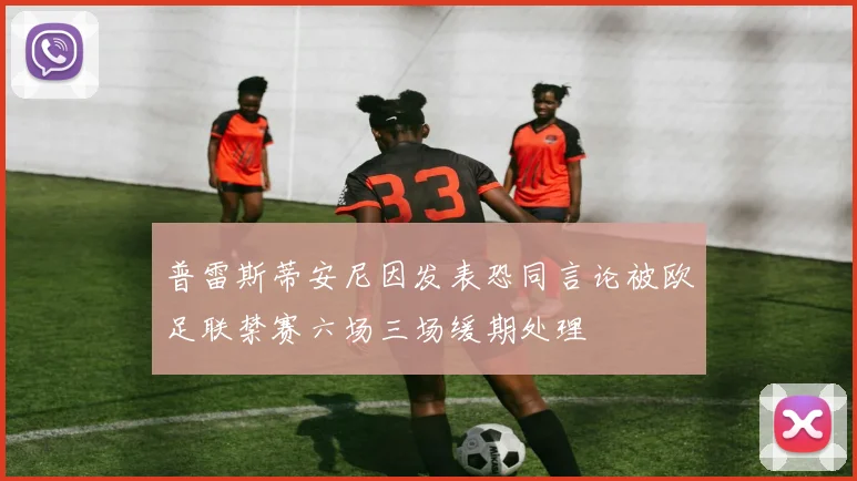 普雷斯蒂安尼因发表恐同言论被欧足联禁赛六场三场缓期处理