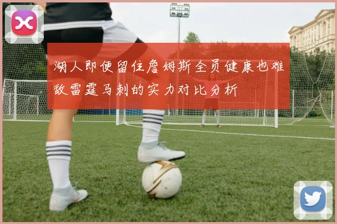 湖人即便留住詹姆斯全员健康也难敌雷霆马刺的实力对比分析