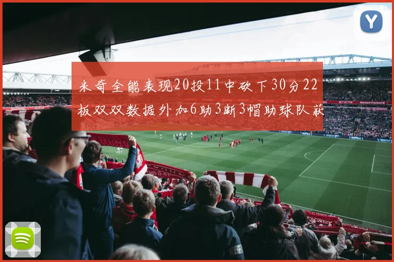米奇全能表现20投11中砍下30分22板双双数据外加6助3断3帽助球队获胜