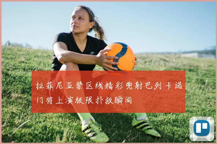 拉菲尼亚禁区线精彩兜射巴列卡诺门将上演极限扑救瞬间