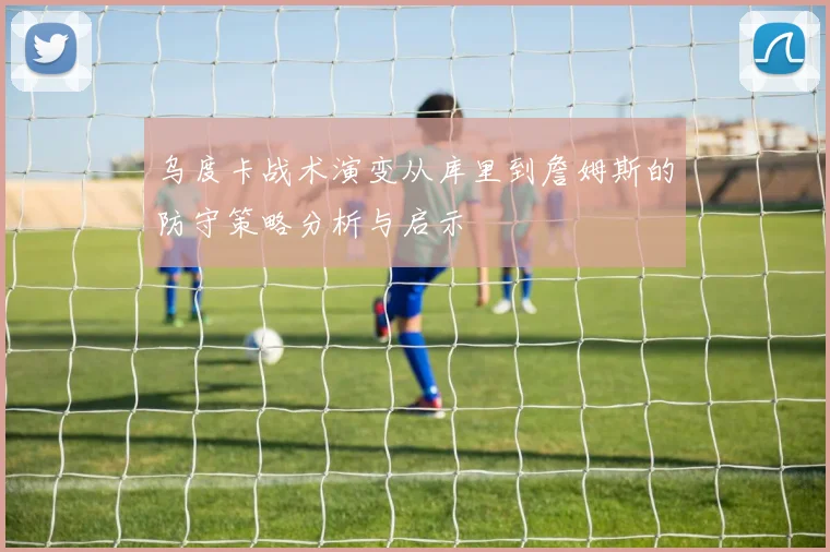 乌度卡战术演变从库里到詹姆斯的防守策略分析与启示